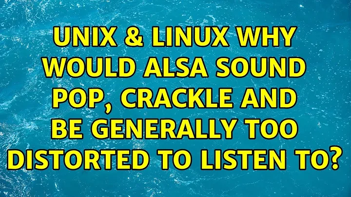 Unix & Linux: Why would alsa sound pop, crackle and be generally too distorted to listen to?