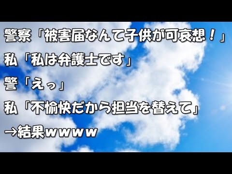 【スカッと気分爽快】警察「被害届なんて子供が可哀想！」私「私は弁護士です」 警「えっ」私「不愉快だから担当を替えて」→結果ｗｗｗｗ 【スカッと】