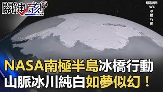 NASA耗時九年南極半島「冰橋行動」山脈冰川純白如夢似幻！！ 關鍵時刻 20171107-4 朱學恒 傅鶴齡 黃創夏 劉燦榮 王瑞德