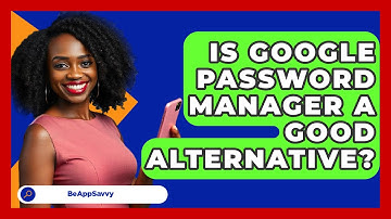 Is Google Password Manager A Good Alternative? - Be App Savvy