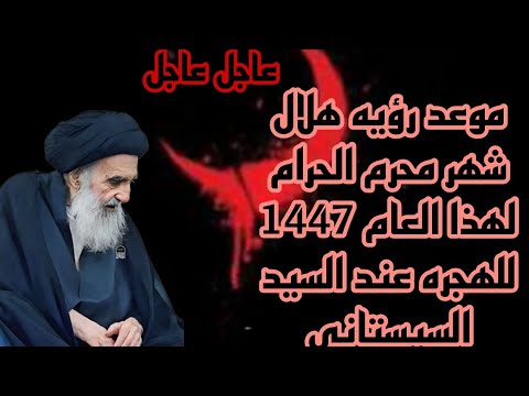 موعد رؤيه هلال شهر محرم الحرام سنه 1447 للهجره حسب مواقيت الاهله الصادر من مكتب السيد السيستاني