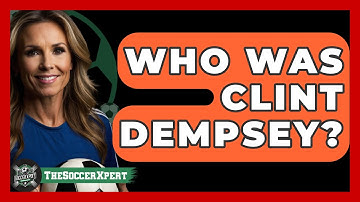 Who Was Clint Dempsey? - The Soccer Xpert
