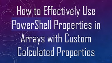 How to Effectively Use PowerShell Properties in Arrays with Custom Calculated Properties