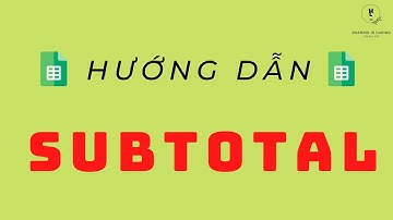 Google Sheet 26| Tính tổng linh hoạt theo kết quả lọc với SUBTOTAL