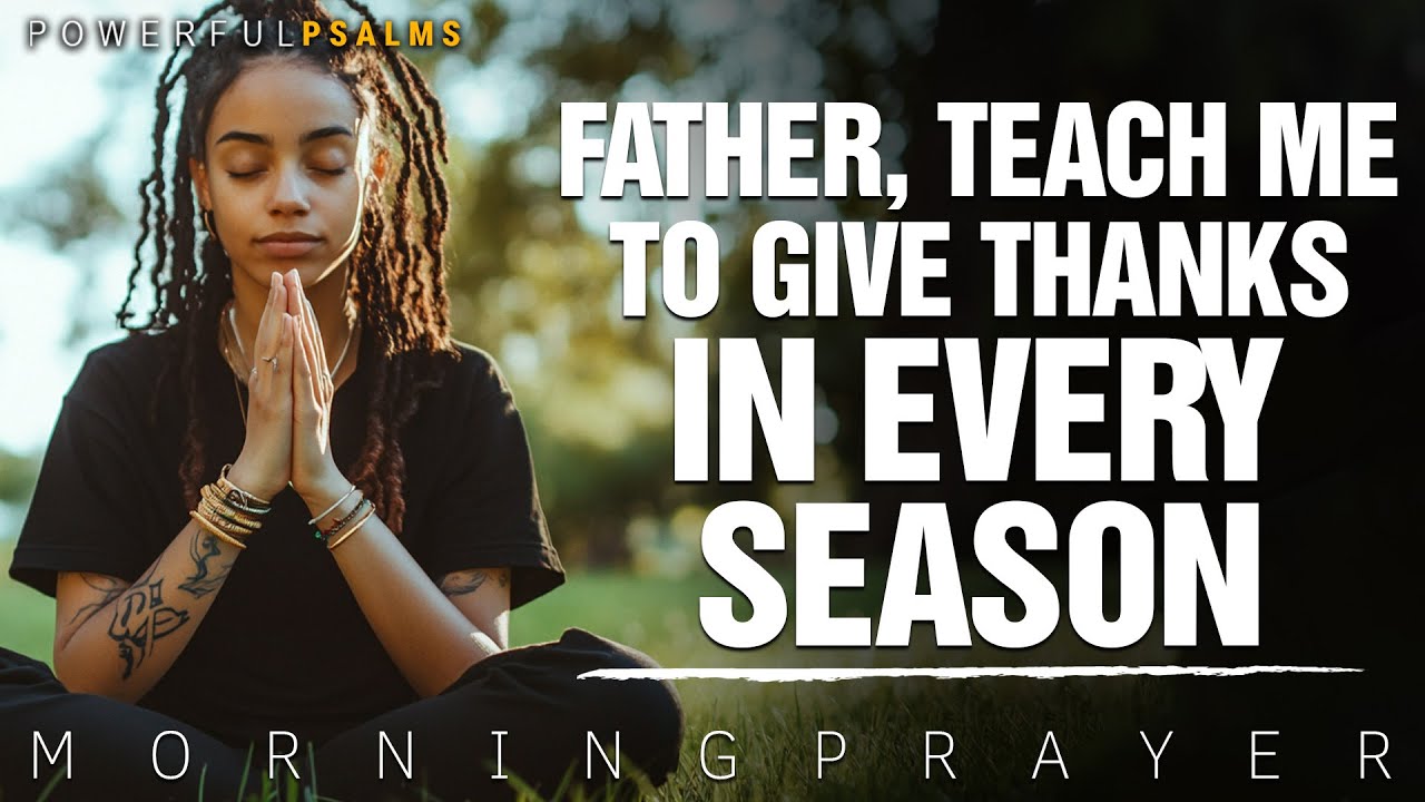 Father, Teach Me to Give Thanks in Every Season, Knowing You Are Always ...