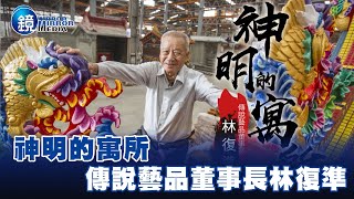 神明的寓所 傳說藝品董事長林復準－EBC東森新聞X鏡週刊