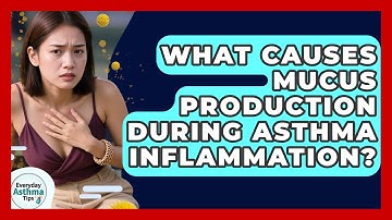 What Causes Mucus Production During Asthma Inflammation? - Everyday Asthma Tips