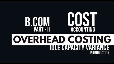 Overhead Costing - Idle Capacity Variance (Introduction)