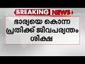 ഭാര്യയെ ക്രൂരമായി കൊലപ്പെടുത്തി; ഭർത്താവിന് ജീവപര്യന്തം | Kannur