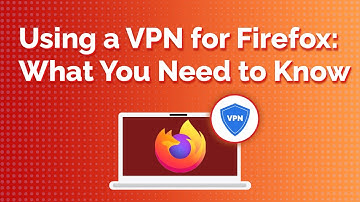 Using a VPN With Firefox: What You Need to Know