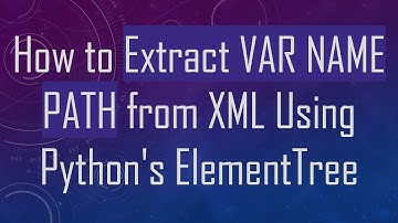 How to Extract VAR NAME PATH from XML Using Python