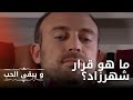 ما هو قرار شهرزاد مسلسل و يبقى الحب الحلقة 11