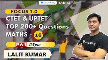 Focus 1.0 l CTET & UPTET l Top 200+ Questions l Maths - 16 l Lalit Kumar l Unacademy Shiksha