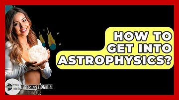 How To Get Into Astrophysics? - Physics Frontier