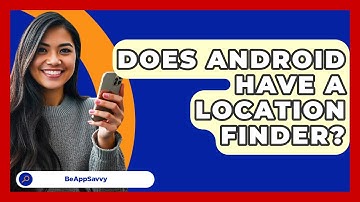 Does Android Have A Location Finder? - Be App Savvy