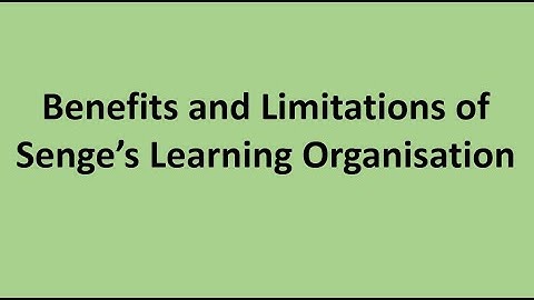 Benefits and Limitations of Senge’s Learning Organisation