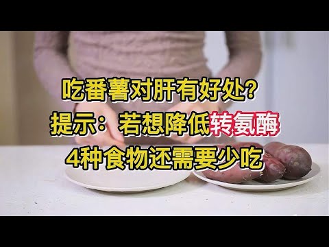 吃番薯对肝有好处？提示：若想降低转氨酶，4种食物还需要少吃