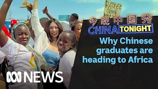 China’s new graduates are going to Africa for work | China Tonight | ABC News