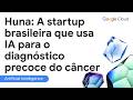 Huna: A startup brasileira que usa IA para o diagnóstico precoce do câncer | Google for Startups
