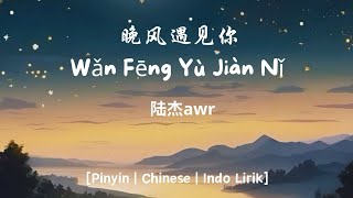 晚风遇见你 (Wǎn Fēng Yù Jiàn Nǐ) – 陆杰awr - [Pinyin | Chinese | Indo Lirik]