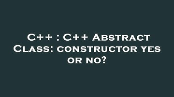 C++ : C++ Abstract Class: constructor yes or no?
