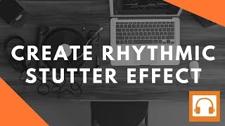 How to Easily Create a Rhythmic Gating & Stutter Effect