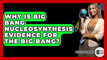 Why Is Big Bang Nucleosynthesis Evidence For The Big Bang? - Physics Frontier