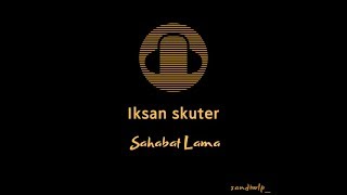 Iksan Skuter - Sahabat Lama (Lirik)