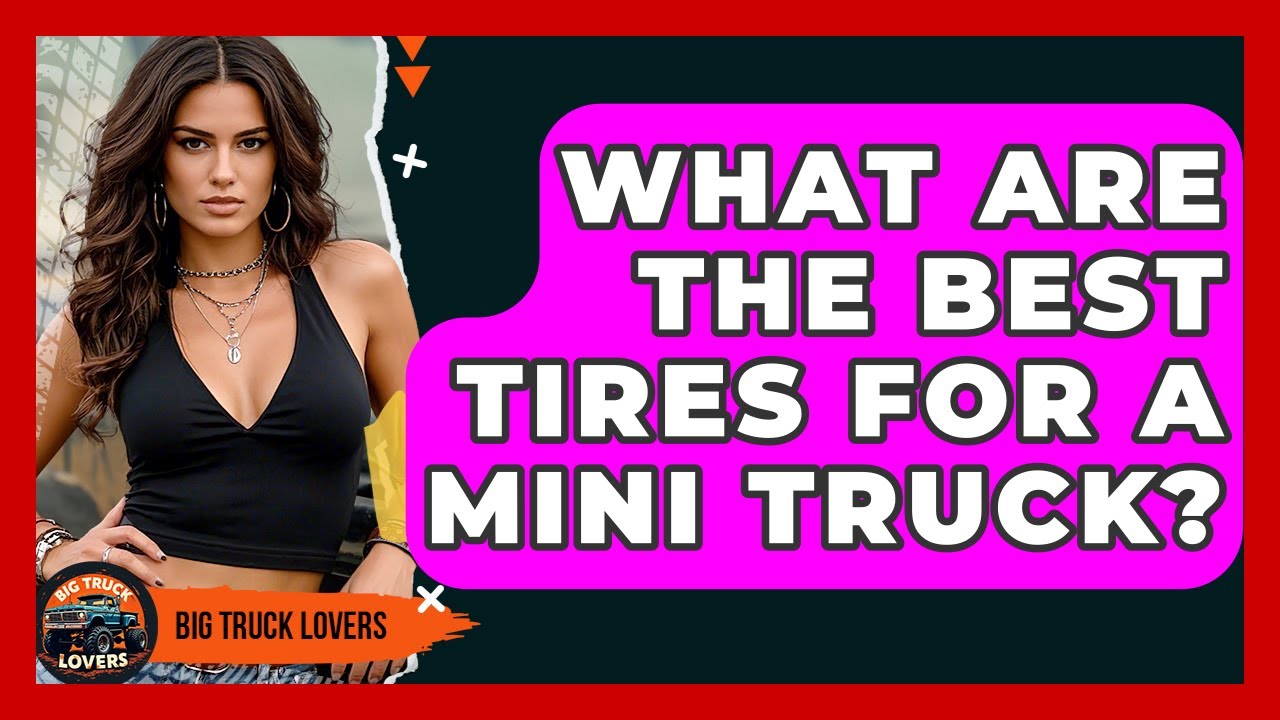 What Are The Best Tires For A Mini Truck? - Big Truck Lovers