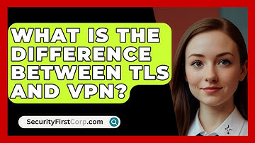 What Is The Difference Between TLS And VPN? - SecurityFirstCorp.com