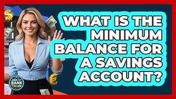 What Is The Minimum Balance For A Savings Account? - Ask Your Bank Teller