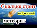 Сколько стоит самый дорогой метеорит! Китайский Фукан, что с ним стало и Челябинский метеорит.