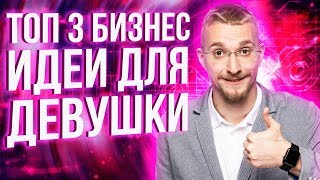 ТОП-3 бизнес идеи для девушек 2019. Каким бизнесом заняться девушке. Бизнес для девушки с нуля.