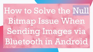 How to Solve the Null Bitmap Issue When Sending Images via Bluetooth in Android
