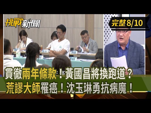 【挑戰新聞】貫徹"兩年條款"！黃國昌將換跑道？"荒謬大師"罹癌！沈玉琳勇抗病魔！ 2025.08.10