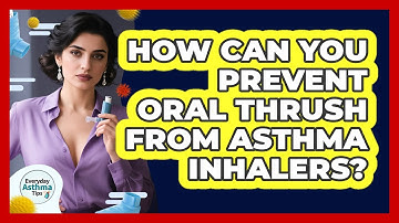How Can You Prevent Oral Thrush From Asthma Inhalers? - Everyday Asthma Tips
