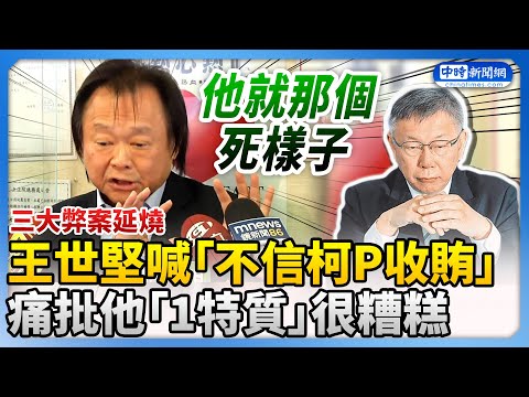 三大弊案延燒！王世堅喊「不信柯文哲收賄」 痛批他「1特質」很糟糕 @ChinaTimes