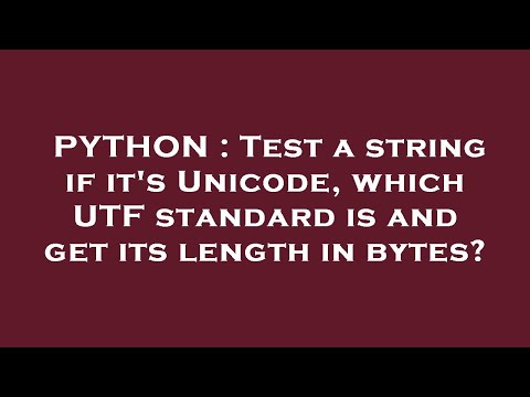 PYTHON : Test a string if it's Unicode, which UTF standard is and get its length in bytes?