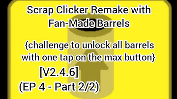 Scrap Clicker Remake with Fan-Made Barrels  [V2.4.6] (EP4 - part 2/2)