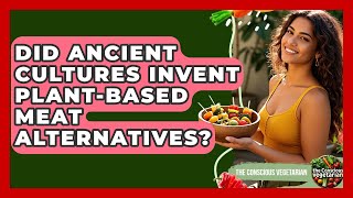 Did Ancient Cultures Invent Plant-based Meat Alternatives? - The Conscious Vegetarian