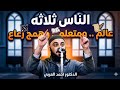 خطبة جمعة الناس ثلاثة عالم ـ ومتعلم ـ وهمج رعاع الدكتور أحمد العربى 