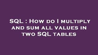 SQL : How do I multiply and sum all values in two SQL tables