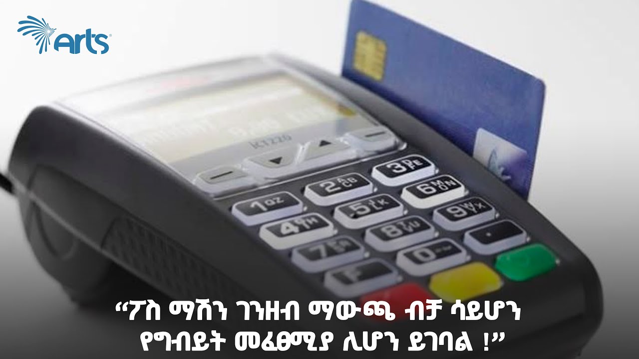 “ፖስ ማሽን ገንዘብ ማውጫ ብቻ ሳይሆን የግብይት መፈፀሚያ ሊሆን ይገባል !” - አርትስ ዜና | Ethiopia @ArtsTvWorld