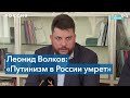 Леонид Волков: «Путинизм в России умрет»