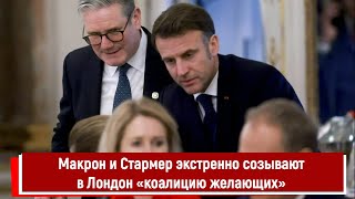 Макрон и Стармер экстренно созывают в Лондон «коалицию желающих»