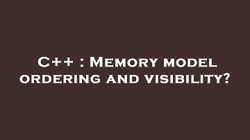 C++ : Memory model ordering and visibility?