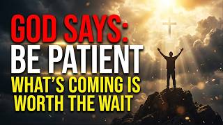 GOD SAYS BE PATIENT, WHAT’S COMING IS WORTH THE WAIT - CHRISTIAN MOTIVATION