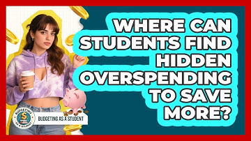 Where Can Students Find Hidden Overspending To Save More? - Budgeting as a Student