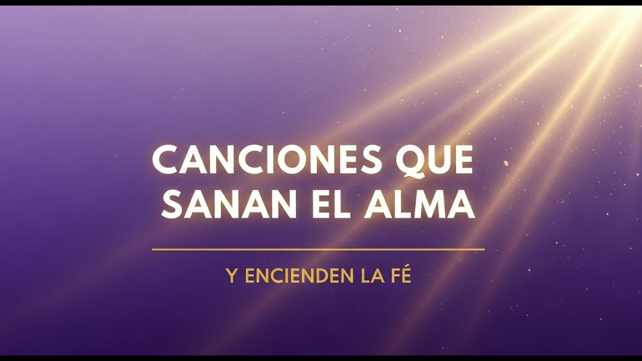 Canciones que Sanan el Alma y Encienden la Fe