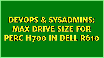 DevOps & SysAdmins: Max drive size for PERC H700 in Dell r610